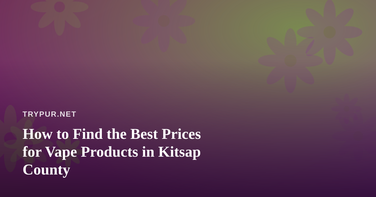 How to Find the Best Prices for Vape Products in Kitsap County