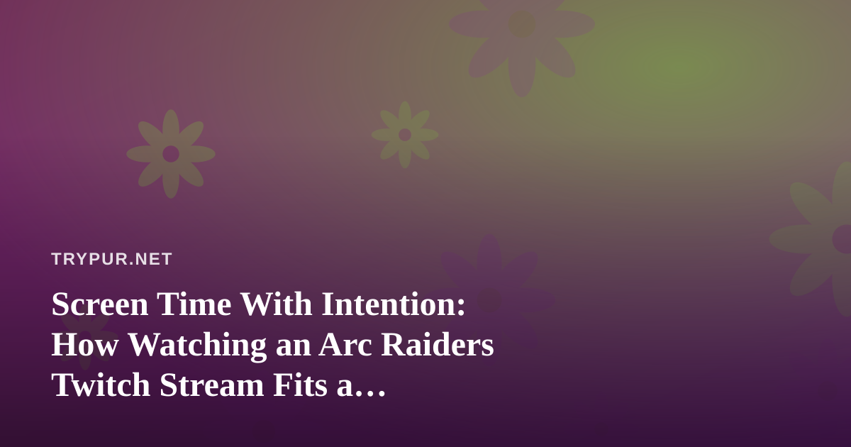 Screen Time With Intention: How Watching an Arc Raiders Twitch Stream Fits a Clean-Living Routine