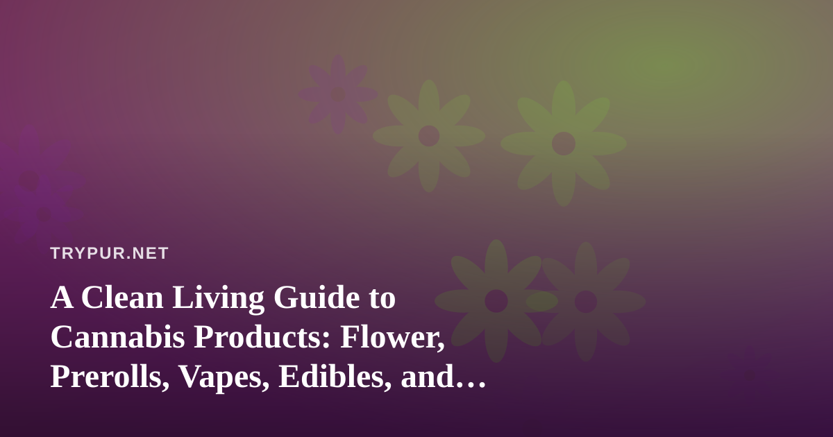 A Clean Living Guide to Cannabis Products: Flower, Prerolls, Vapes, Edibles, and Concentrates