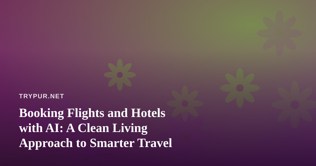 Booking Flights and Hotels with AI: A Clean Living Approach to Smarter Travel