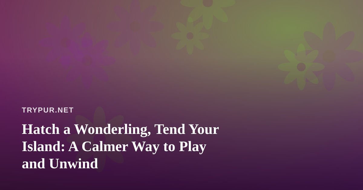 Hatch a Wonderling, Tend Your Island: A Calmer Way to Play and Unwind