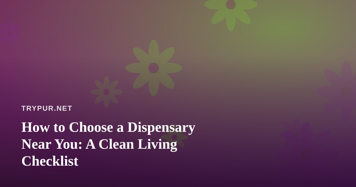 How to Choose a Dispensary Near You: A Clean Living Checklist