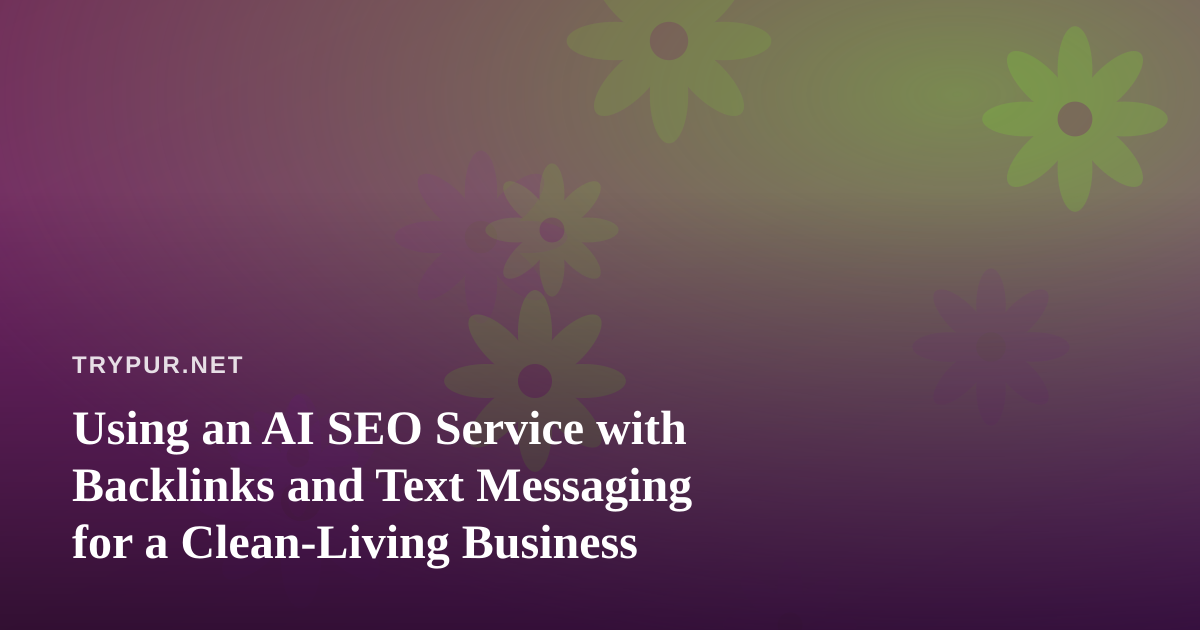 Using an AI SEO Service with Backlinks and Text Messaging for a Clean-Living Business